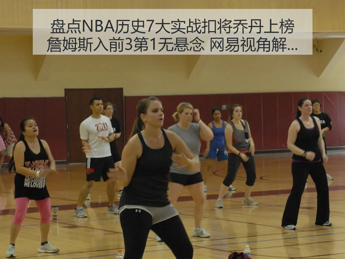 盘点NBA历史7大实战扣将乔丹上榜詹姆斯入前3第1无悬念 视角解读